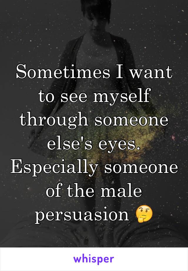 Sometimes I want to see myself through someone else's eyes. Especially someone of the male persuasion ðŸ¤”