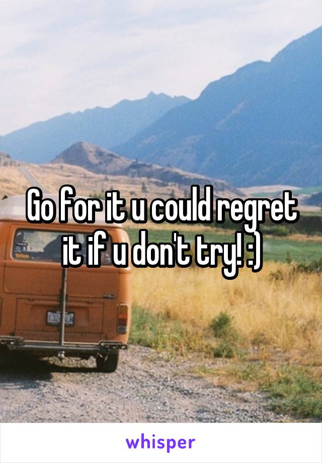 Go for it u could regret it if u don't try! :)