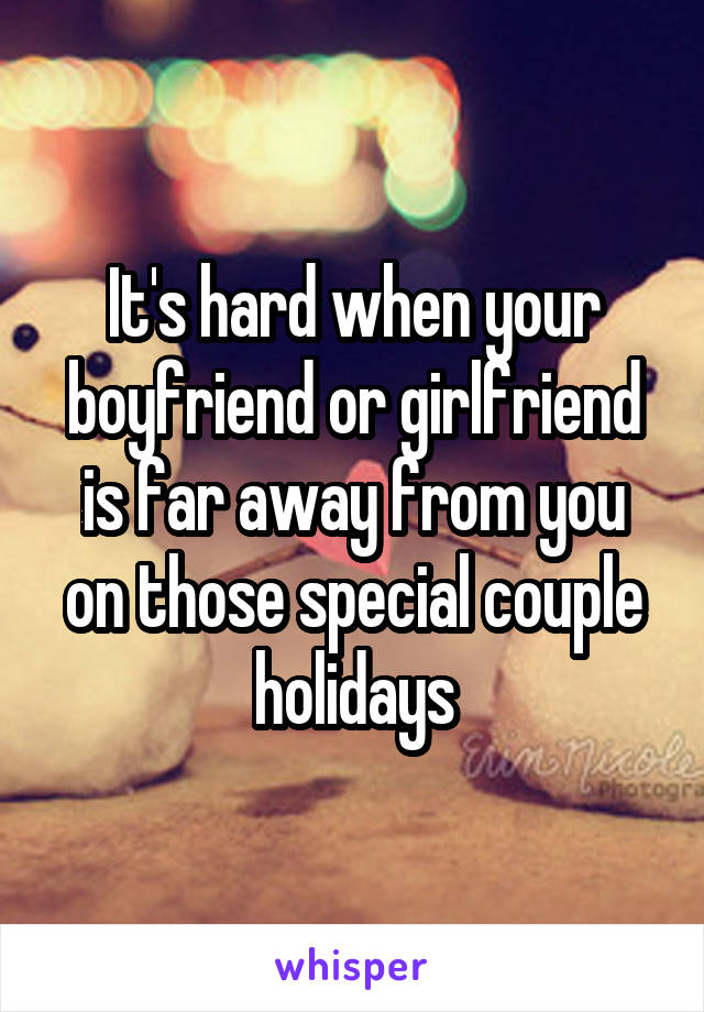 It's hard when your boyfriend or girlfriend is far away from you on those special couple holidays