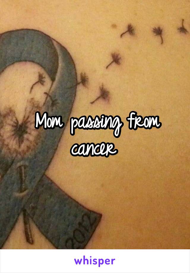 Mom passing from cancer 