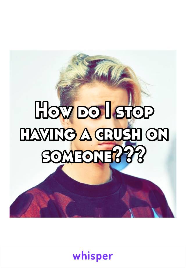 How do I stop having a crush on someone???
