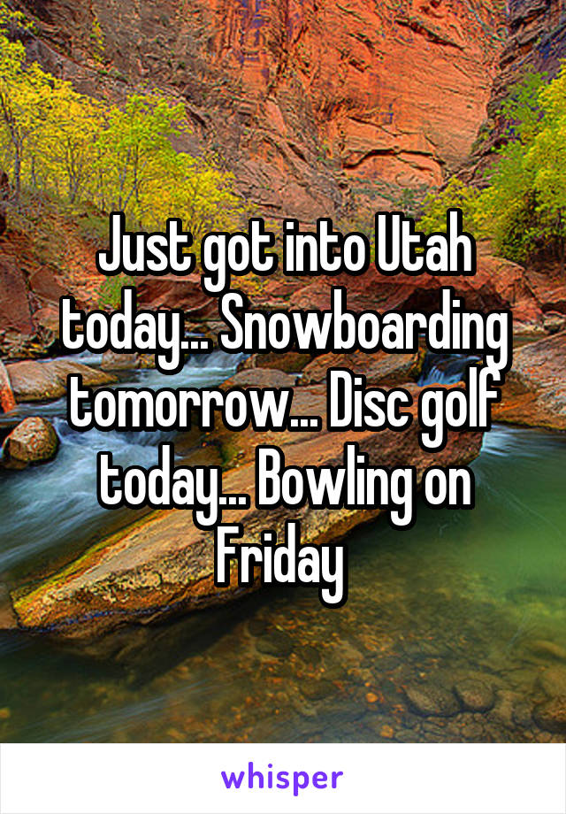 Just got into Utah today... Snowboarding tomorrow... Disc golf today... Bowling on Friday 