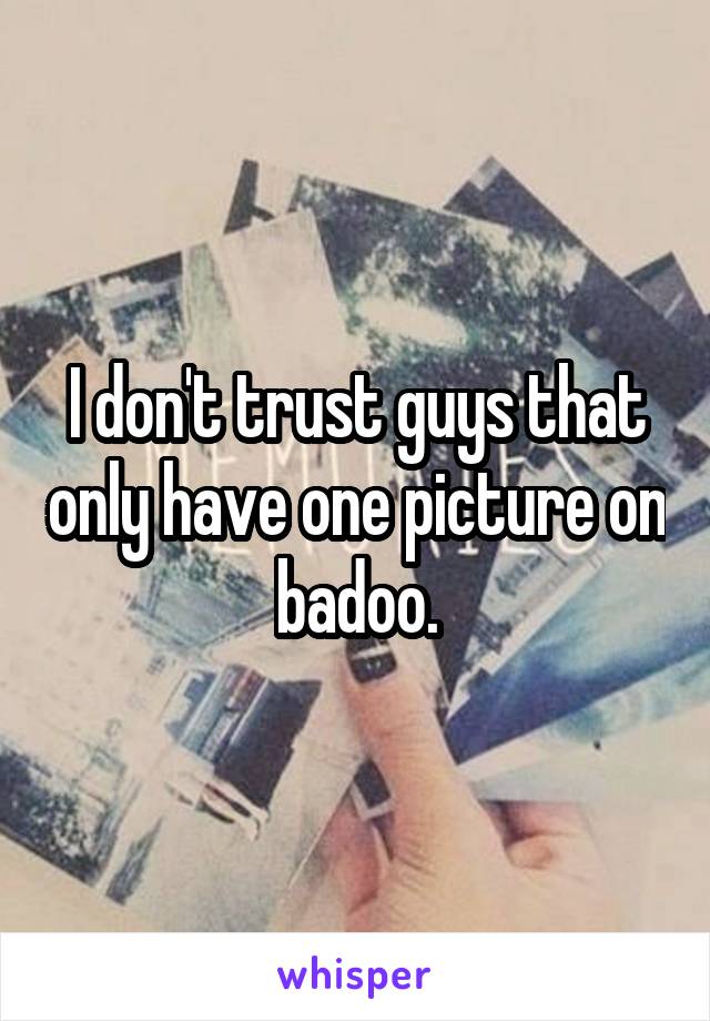 I don't trust guys that only have one picture on badoo.