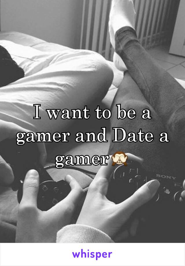 I want to be a gamer and Date a gamerðŸ™ˆ
