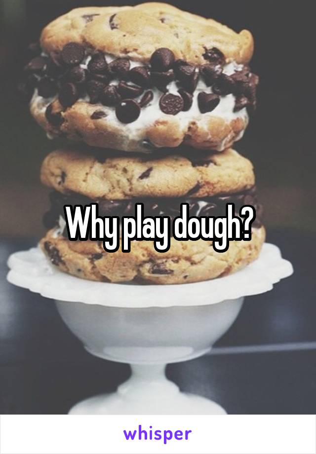 Why play dough?