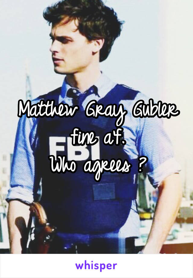 Matthew Gray Gubler fine a'f.
Who agrees ?