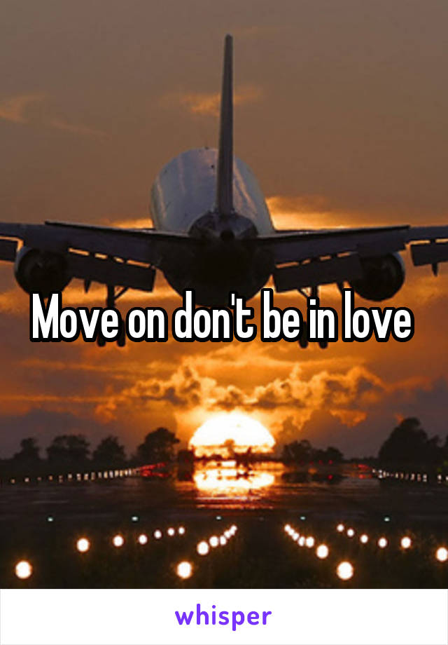 Move on don't be in love 