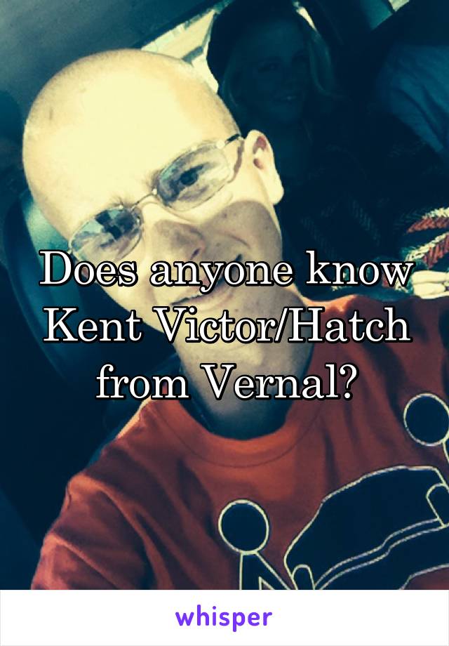 Does anyone know Kent Victor/Hatch from Vernal?