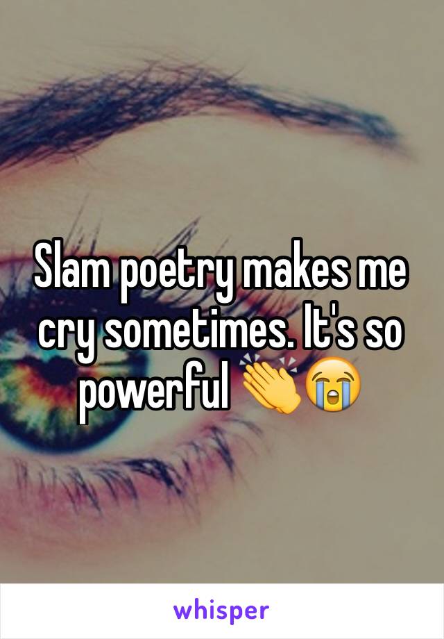 Slam poetry makes me cry sometimes. It's so powerful ðŸ‘�ðŸ˜­