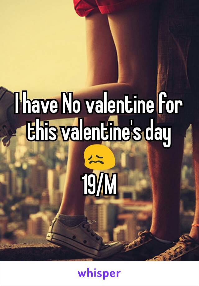 I have No valentine for this valentine's day 😖
19/M