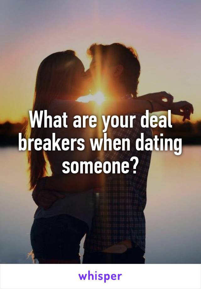What are your deal breakers when dating someone?