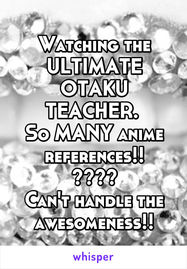 Watching the ULTIMATE OTAKU TEACHER. 
So MANY anime references!!
ðŸ˜†ðŸ˜‚ðŸ˜†ðŸ˜‚
Can't handle the awesomeness!!