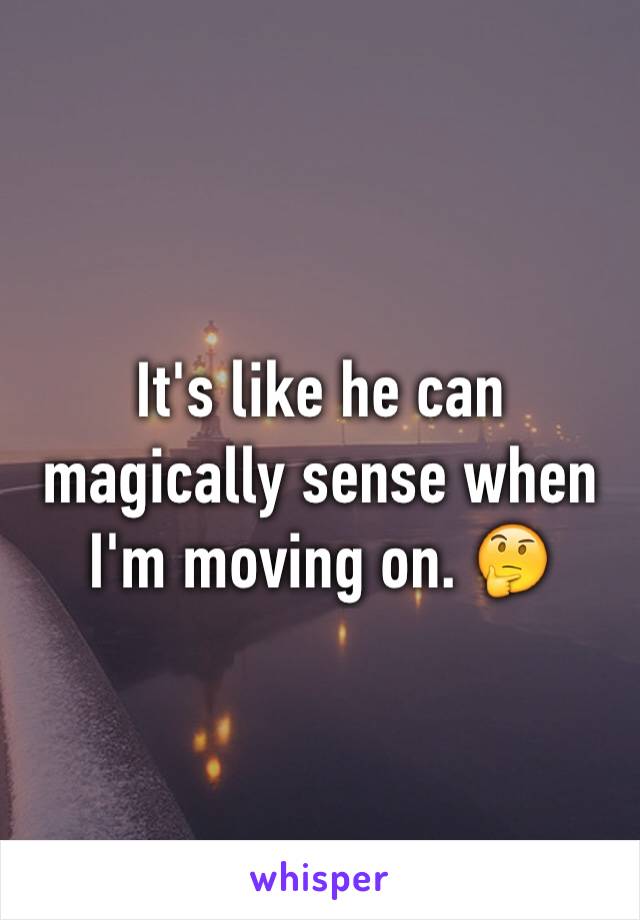 It's like he can magically sense when I'm moving on. 🤔
