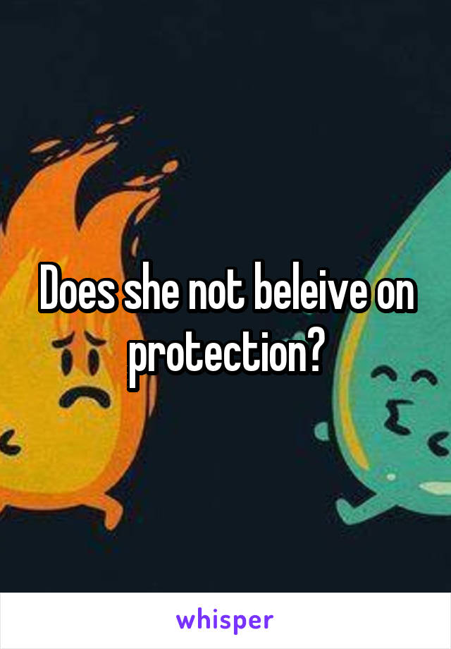 Does she not beleive on protection?