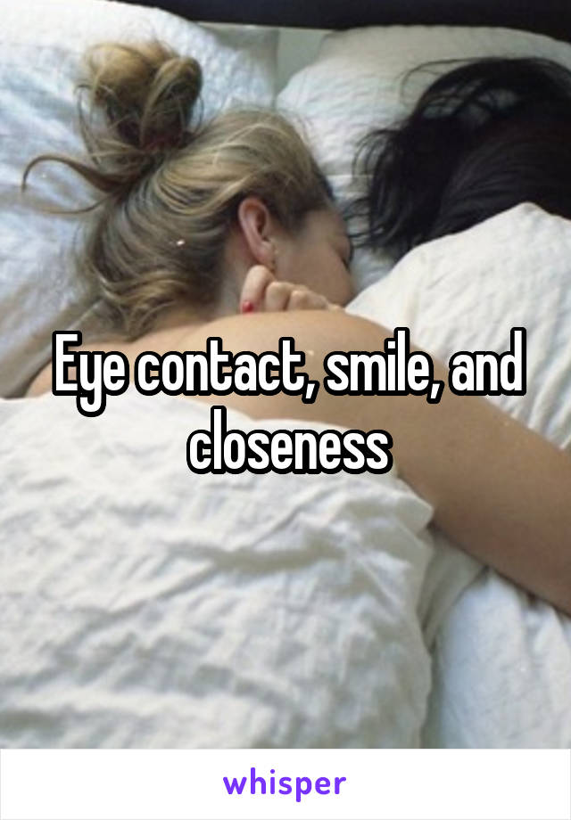Eye contact, smile, and closeness