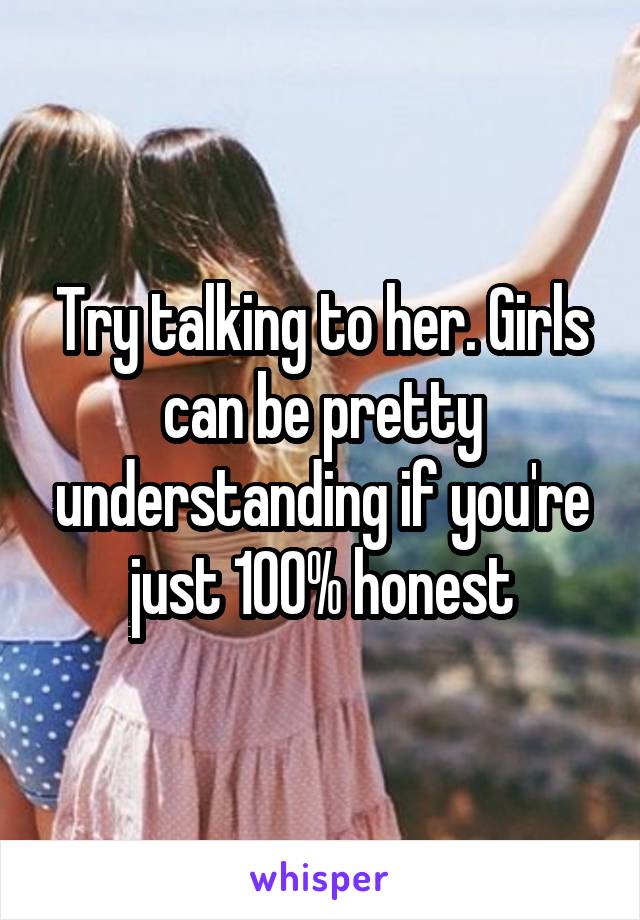 Try talking to her. Girls can be pretty understanding if you're just 100% honest