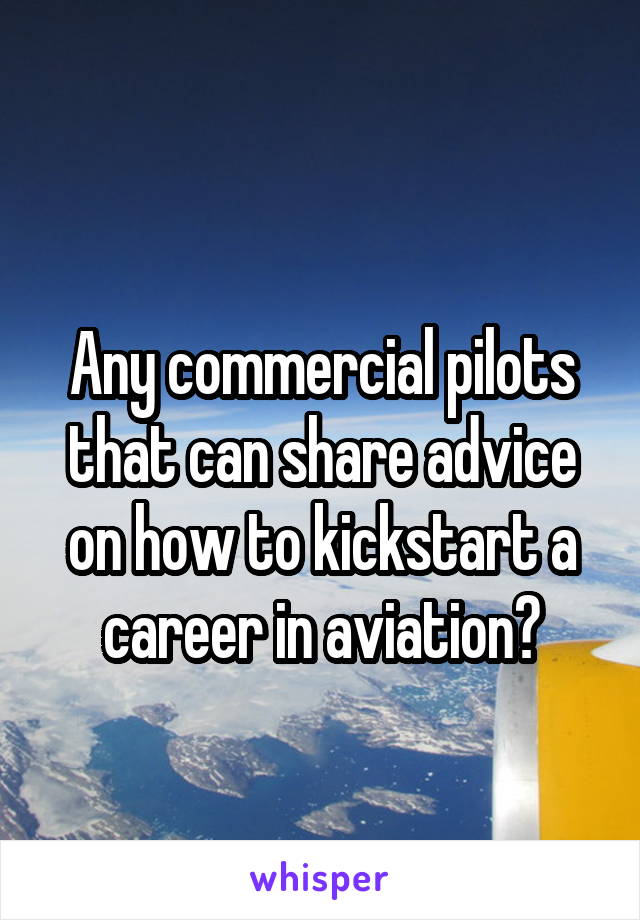 
Any commercial pilots that can share advice on how to kickstart a career in aviation?