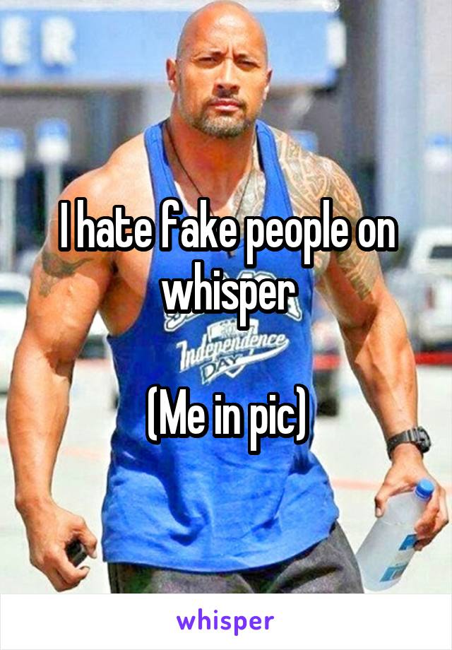 I hate fake people on whisper

(Me in pic)