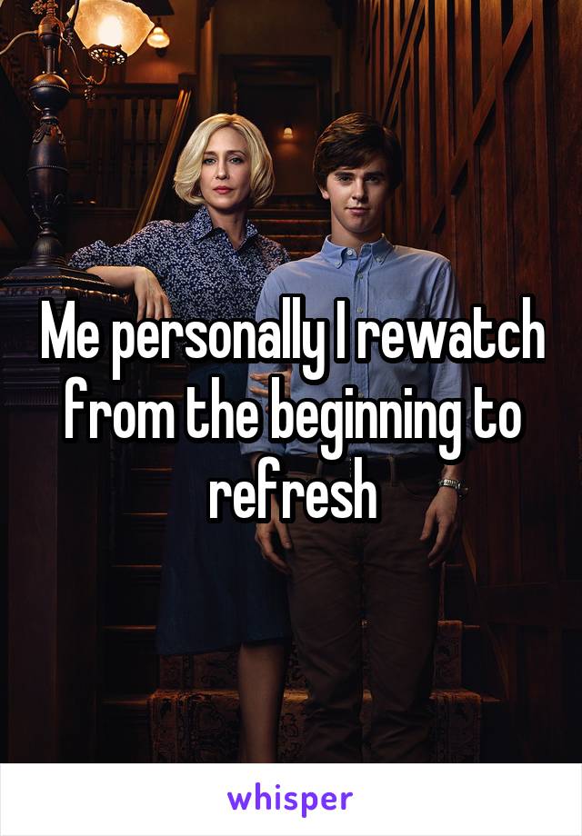 Me personally I rewatch from the beginning to refresh