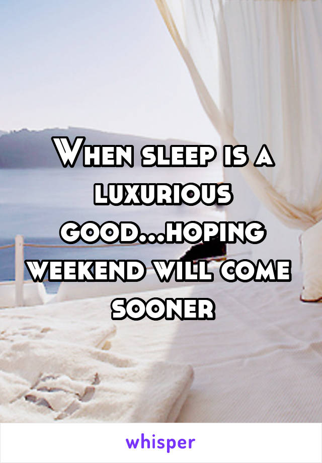 When sleep is a luxurious good...hoping weekend will come 
sooner