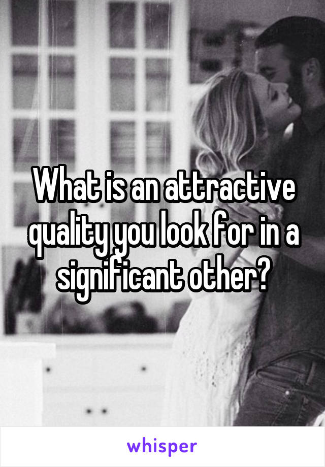 What is an attractive quality you look for in a significant other?