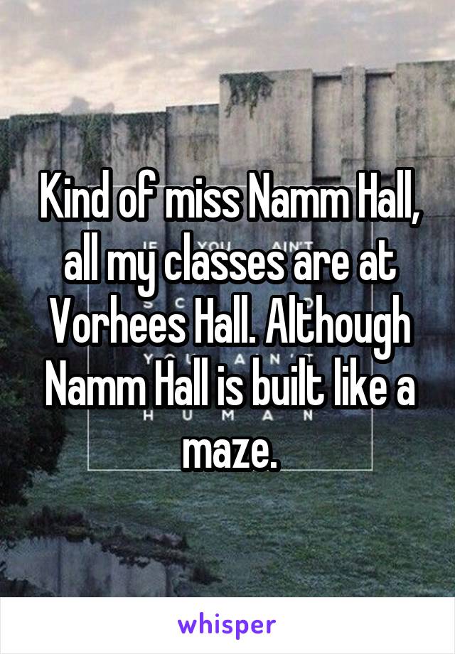Kind of miss Namm Hall, all my classes are at Vorhees Hall. Although Namm Hall is built like a maze.