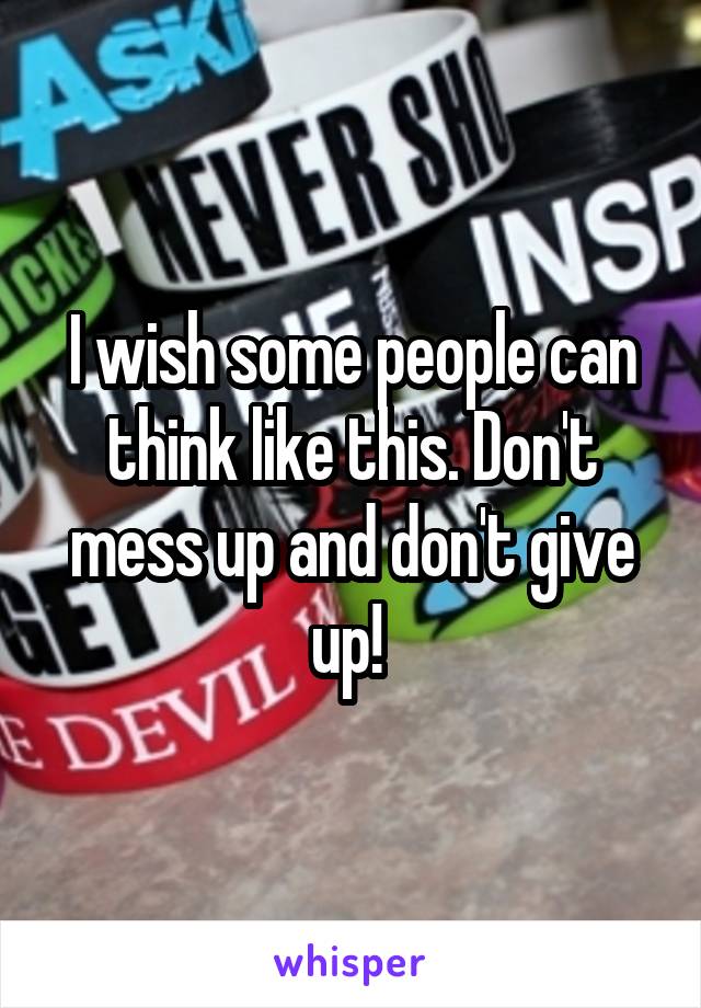 I wish some people can think like this. Don't mess up and don't give up! 