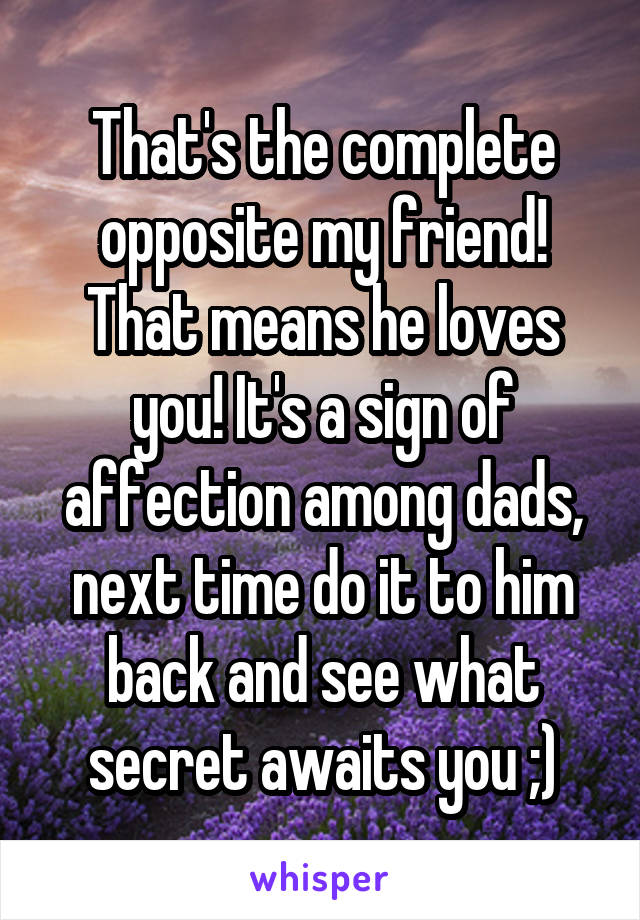 That's the complete opposite my friend! That means he loves you! It's a sign of affection among dads, next time do it to him back and see what secret awaits you ;)