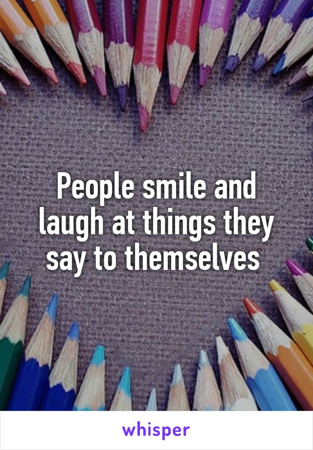 People smile and laugh at things they say to themselves 
