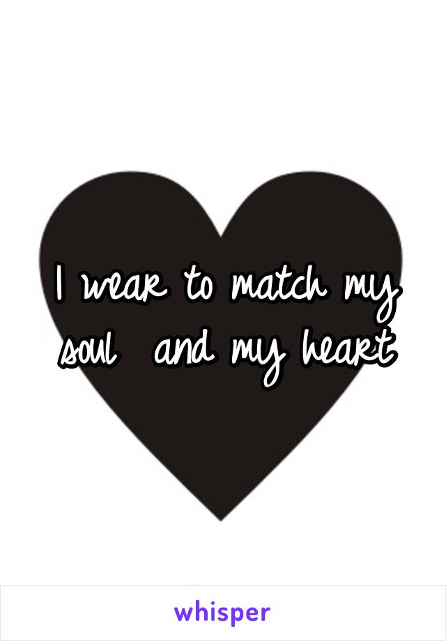 I wear to match my soul  and my heart
