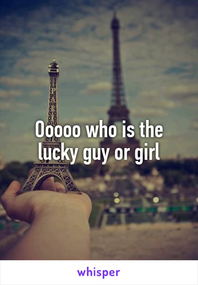 Ooooo who is the lucky guy or girl