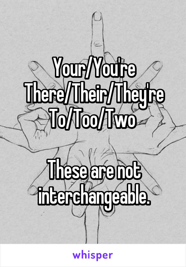 Your/You're
There/Their/They're
To/Too/Two 

These are not interchangeable.