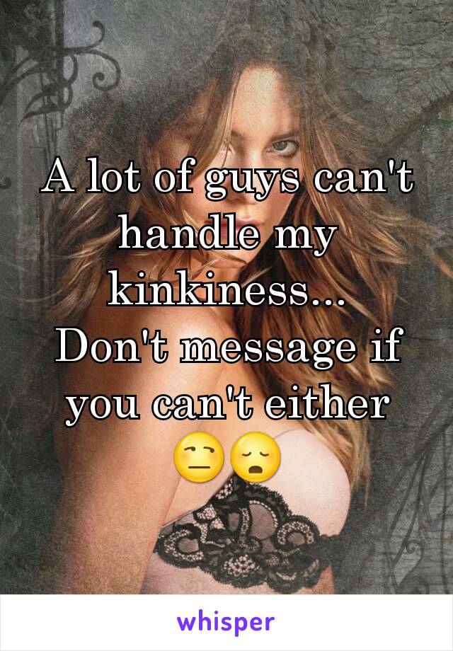 A lot of guys can't handle my kinkiness...
Don't message if you can't either
😒😳