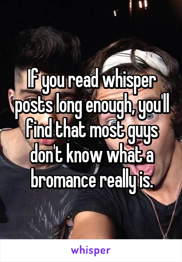 If you read whisper posts long enough, you'll find that most guys don't know what a bromance really is.