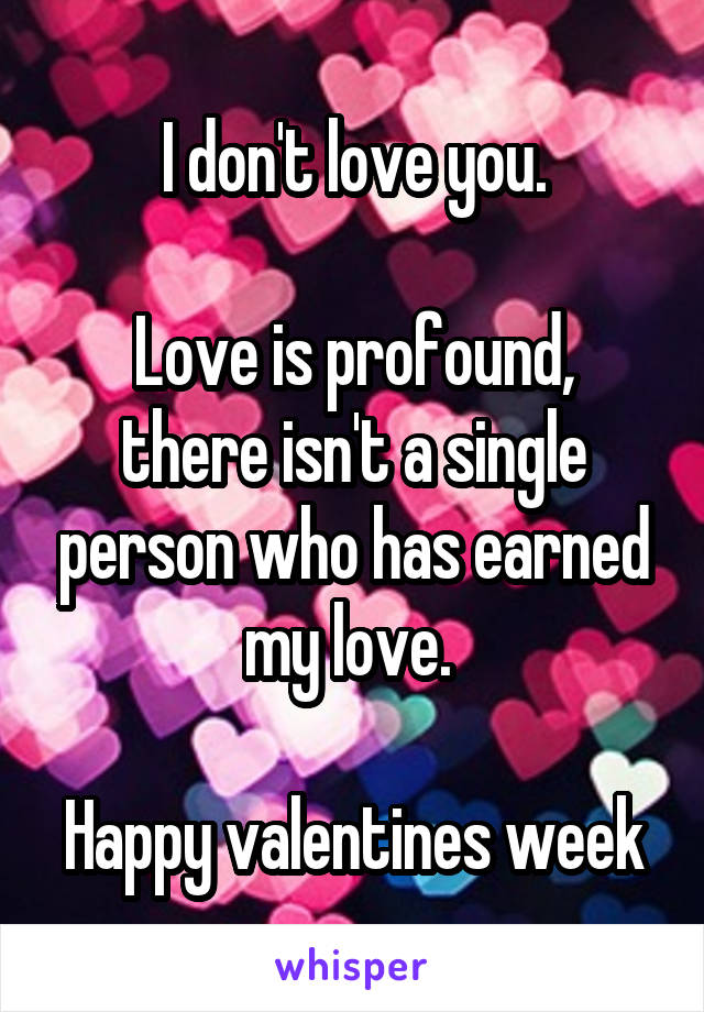 I don't love you.

Love is profound, there isn't a single person who has earned my love. 

Happy valentines week
