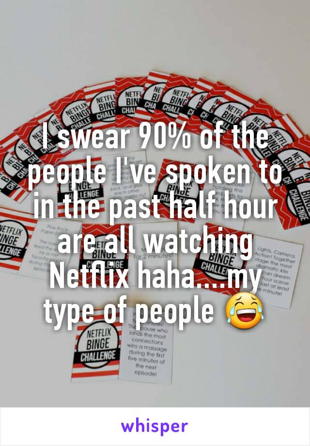 I swear 90% of the people I've spoken to in the past half hour are all watching Netflix haha....my type of people ðŸ˜‚