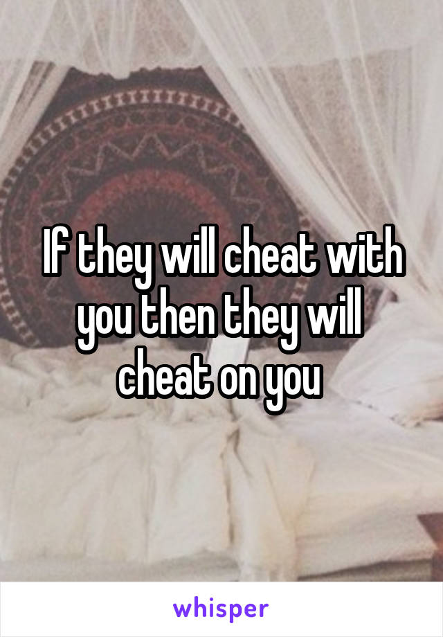 If they will cheat with you then they will  cheat on you 
