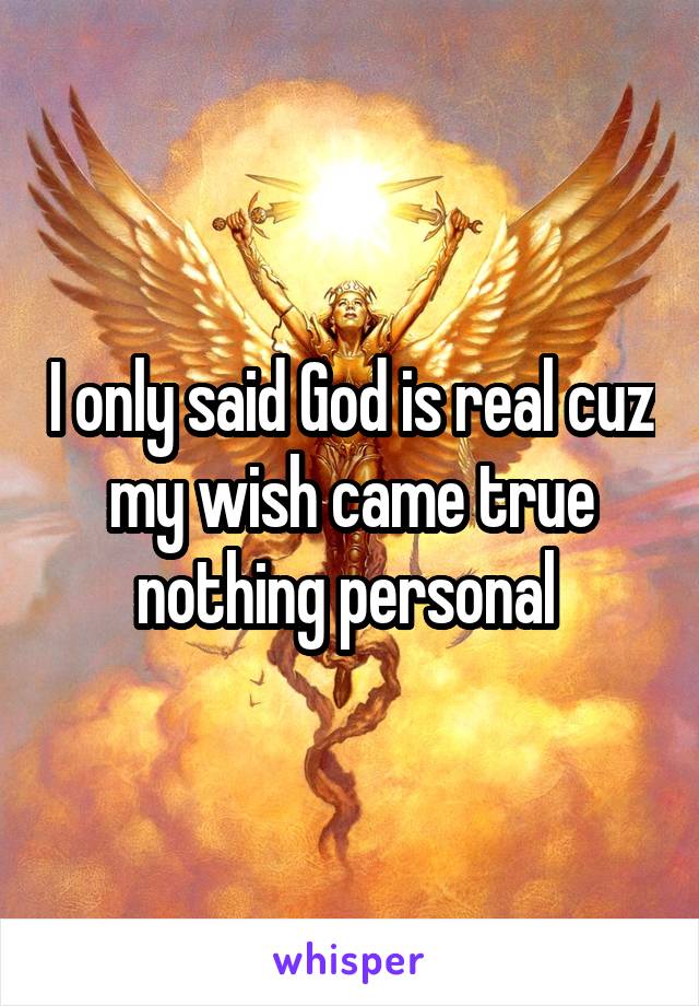 I only said God is real cuz my wish came true nothing personal 