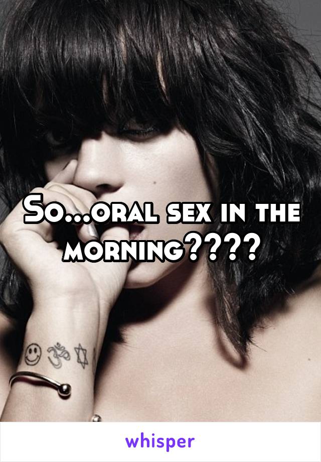 So...oral sex in the morning????