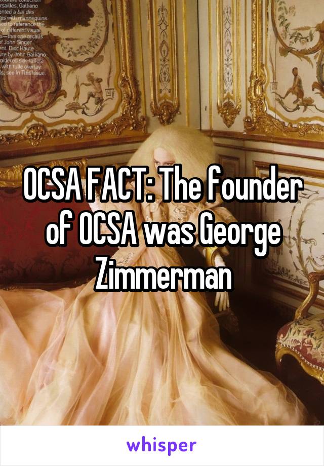 OCSA FACT: The founder of OCSA was George Zimmerman