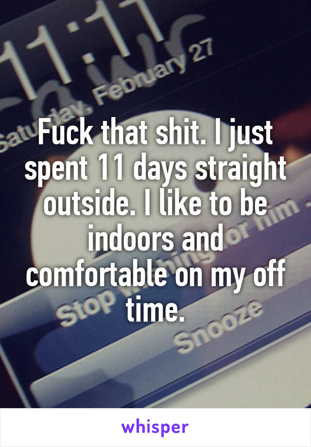 Fuck that shit. I just spent 11 days straight outside. I like to be indoors and comfortable on my off time.