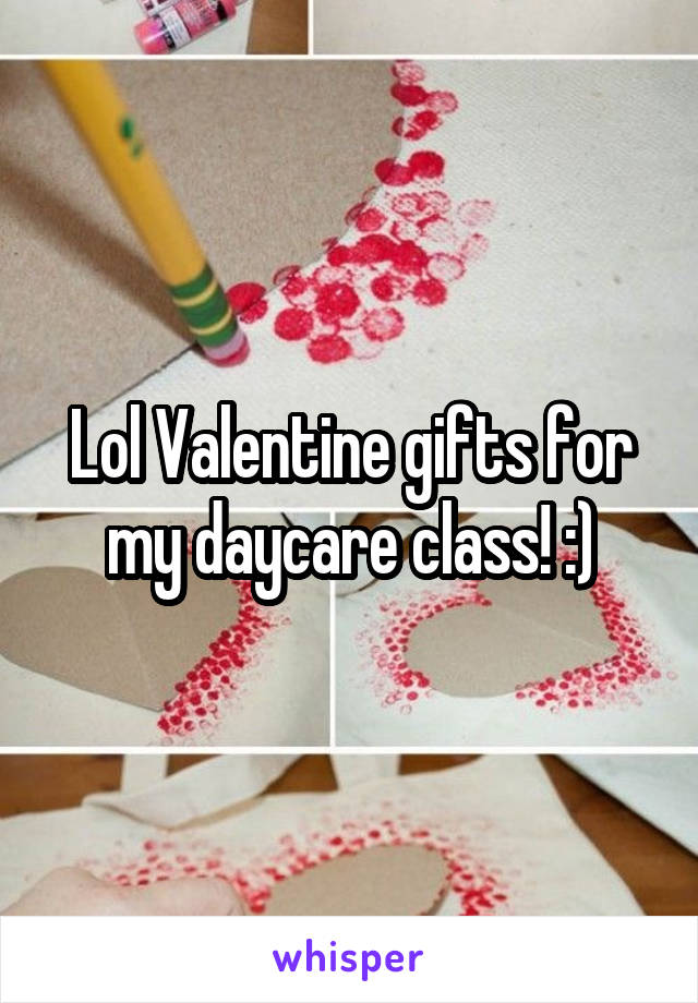Lol Valentine gifts for my daycare class! :)
