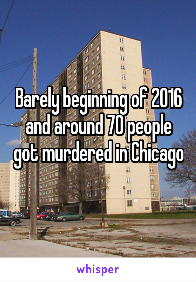 Barely beginning of 2016 and around 70 people got murdered in Chicago 