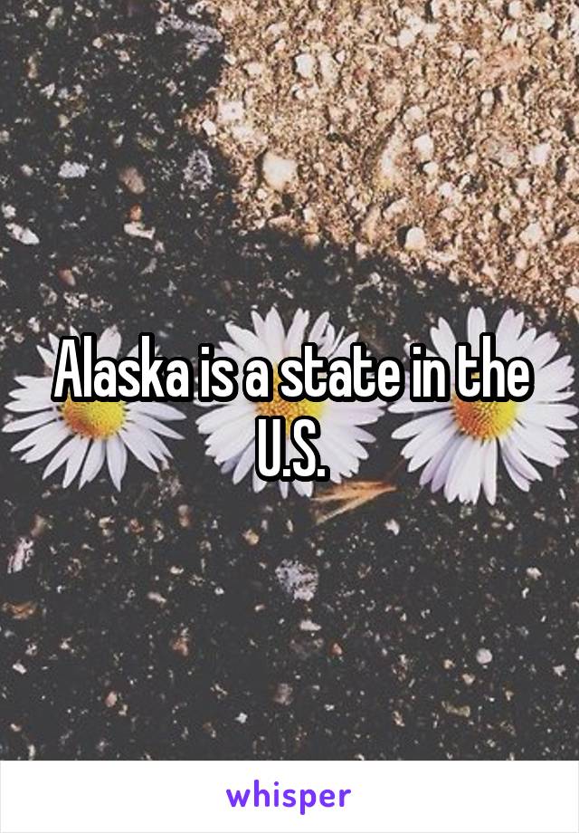 Alaska is a state in the U.S.