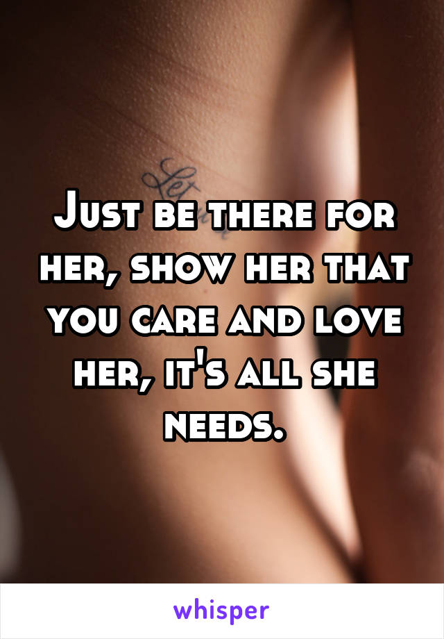 Just be there for her, show her that you care and love her, it's all she needs.