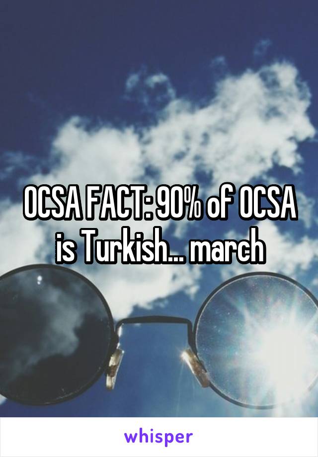 OCSA FACT: 90% of OCSA is Turkish... march
