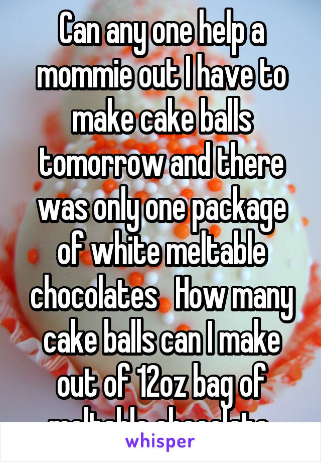 Can any one help a mommie out I have to make cake balls tomorrow and there was only one package of white meltable chocolates   How many cake balls can I make out of 12oz bag of meltable chocolate 