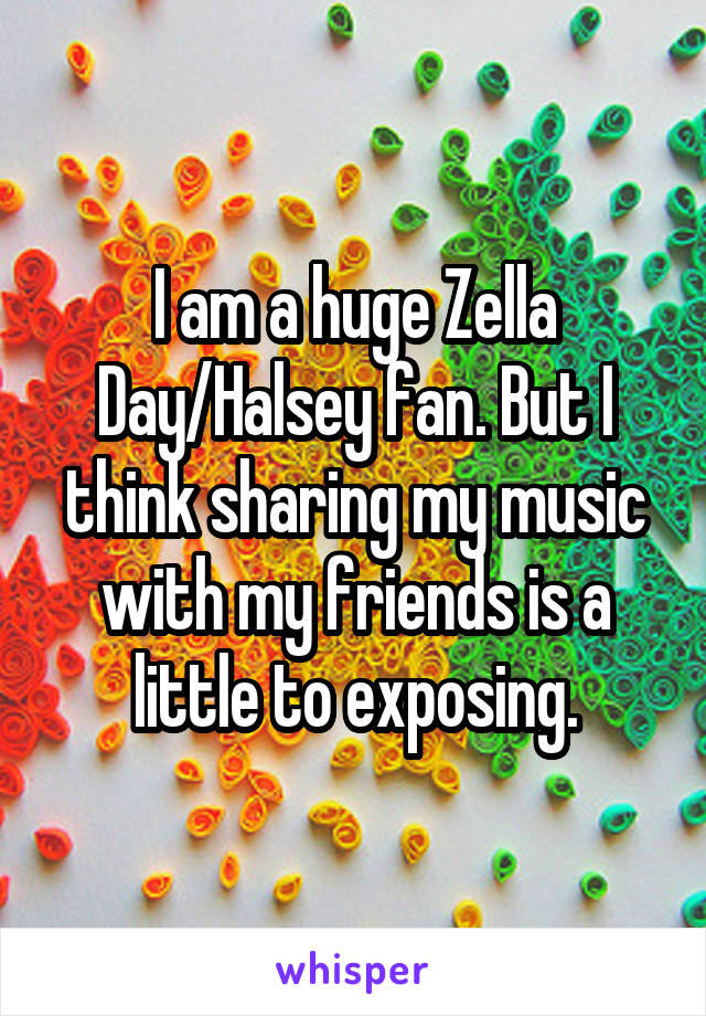 I am a huge Zella Day/Halsey fan. But I think sharing my music with my friends is a little to exposing.
