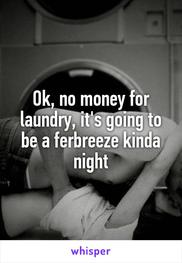 Ok, no money for laundry, it's going to be a ferbreeze kinda night