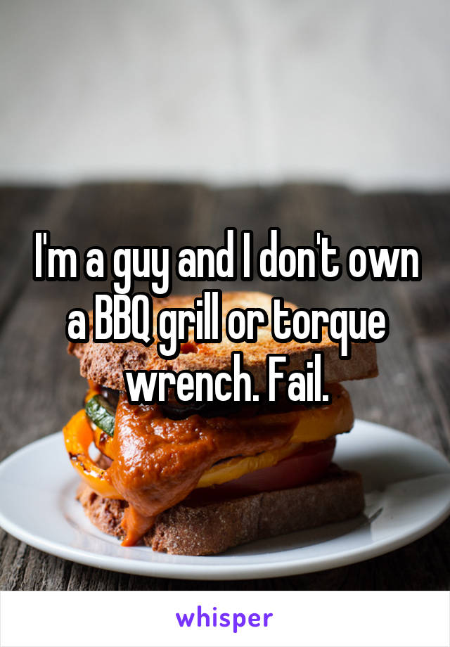 I'm a guy and I don't own a BBQ grill or torque wrench. Fail.